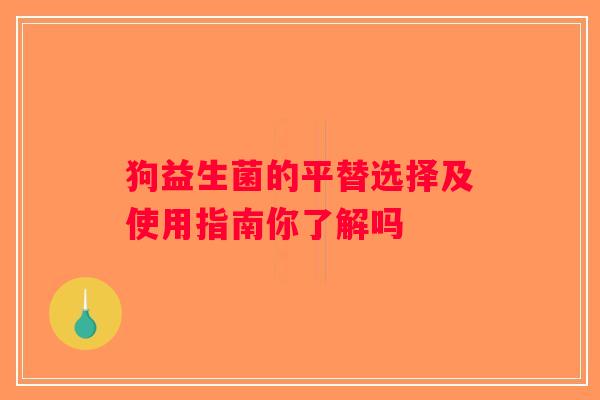 狗益生菌的平替选择及使用指南你了解吗