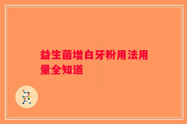 益生菌增白牙粉用法用量全知道