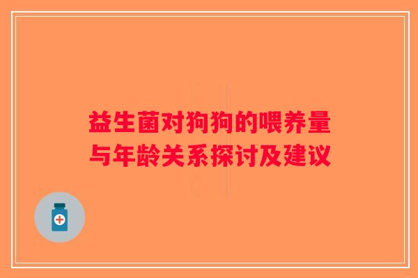 益生菌对狗狗的喂养量与年龄关系探讨及建议