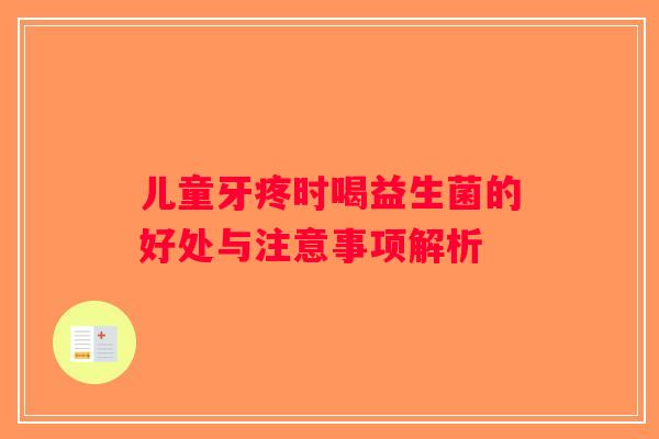 儿童牙疼时喝益生菌的好处与注意事项解析