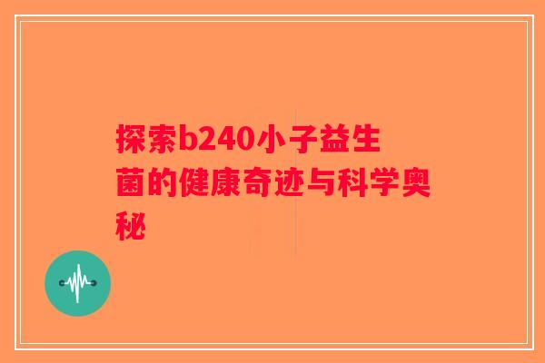 探索b240小子益生菌的健康奇迹与科学奥秘