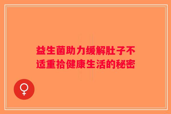 益生菌助力缓解肚子不适重拾健康生活的秘密
