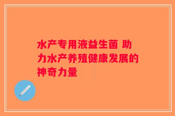 水产专用液益生菌 助力水产养殖健康发展的神奇力量