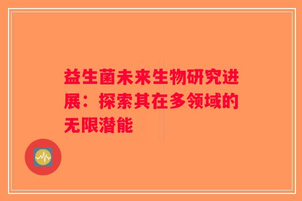 益生菌未来生物研究进展：探索其在多领域的无限潜能