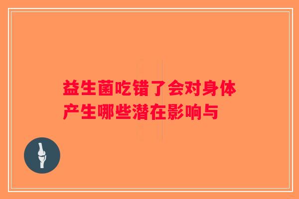益生菌吃错了会对身体产生哪些潜在影响与