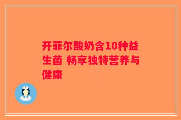 开菲尔酸奶含10种益生菌 畅享独特营养与健康