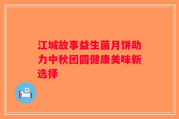 江城故事益生菌月饼助力中秋团圆健康美味新选择