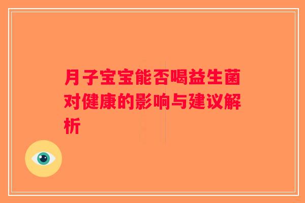月子宝宝能否喝益生菌对健康的影响与建议解析