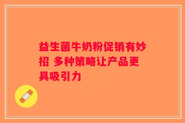 益生菌牛奶粉促销有妙招 多种策略让产品更具吸引力 益生菌牛奶粉促销有妙招 多种策略让产品更具吸引力