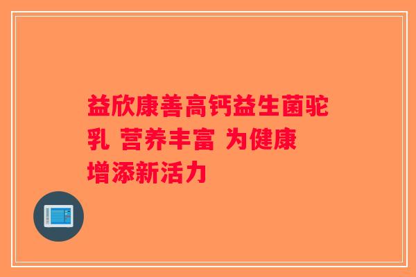 益欣康善高钙益生菌驼乳 营养丰富 为健康增添新活力
