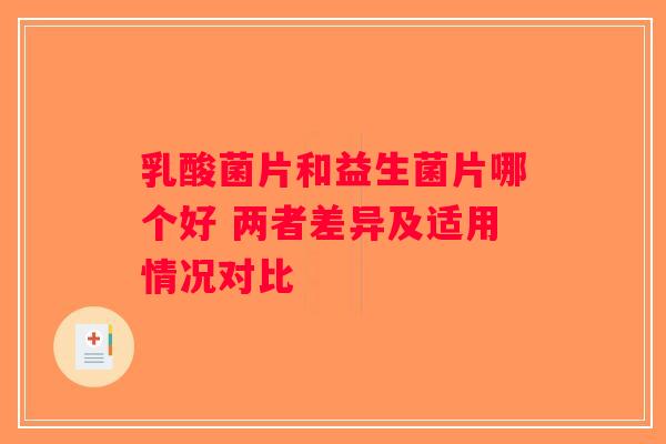 乳酸菌片和益生菌片哪个好 两者差异及适用情况对比 乳酸菌片和益生菌片哪个好 两者差异及适用情况对比