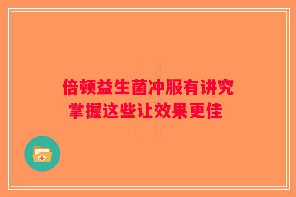 倍顿益生菌冲服有讲究 掌握这些让效果更佳
