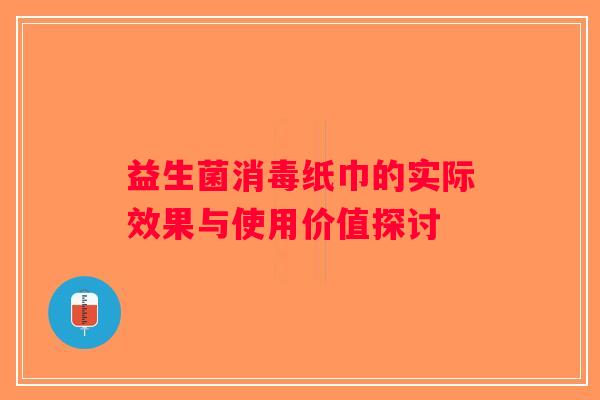 益生菌消毒纸巾的实际效果与使用价值探讨