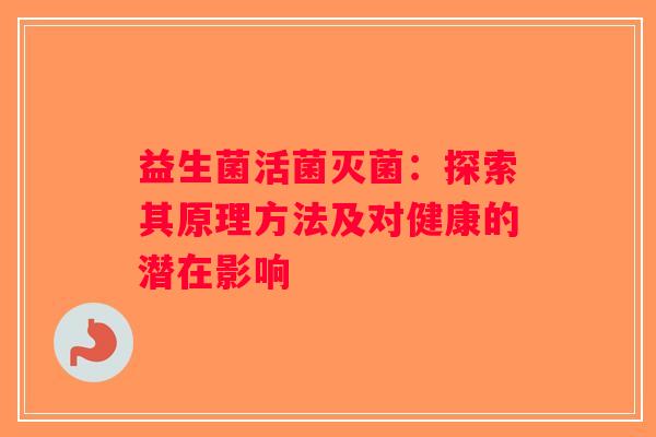 益生菌活菌灭菌:探索其原理方法及对健康的潜在影响 益生菌活菌灭菌:探索其原理方法及对健康的潜在影响