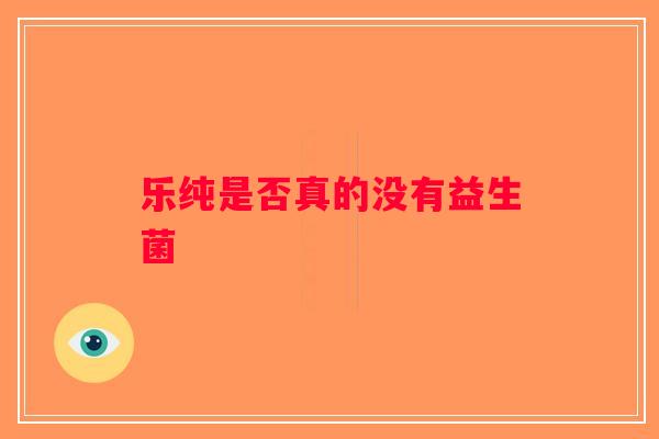 乐纯是否真的没有益生菌