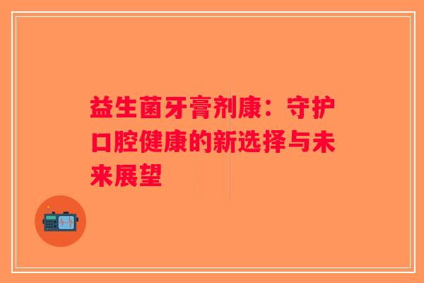 益生菌牙膏剂康：守护口腔健康的新选择与未来展望