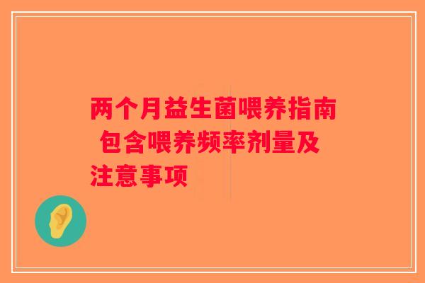 两个月益生菌喂养指南 包含喂养频率剂量及注意事项