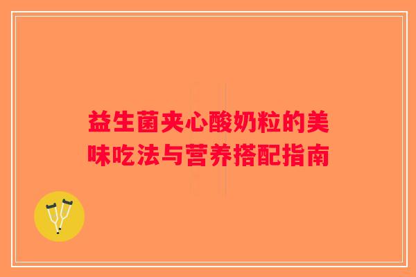 益生菌夹心酸奶粒的美味吃法与营养搭配指南