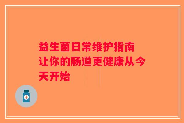 益生菌日常维护指南 让你的肠道更健康从今天开始