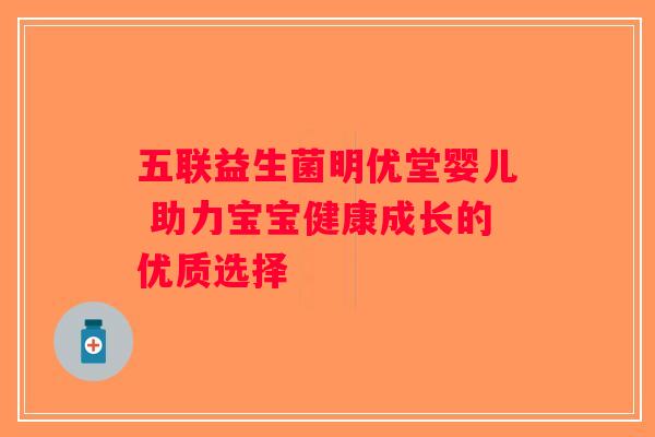 五联益生菌明优堂婴儿 助力宝宝健康成长的优质选择