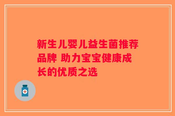 新生儿婴儿益生菌推荐品牌 助力宝宝健康成长的优质之选
