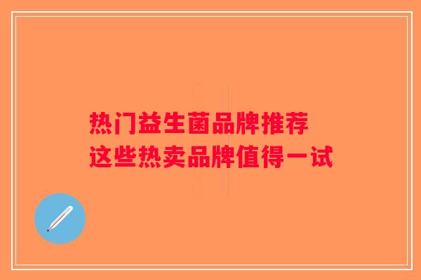热门益生菌品牌推荐 这些热卖品牌值得一试