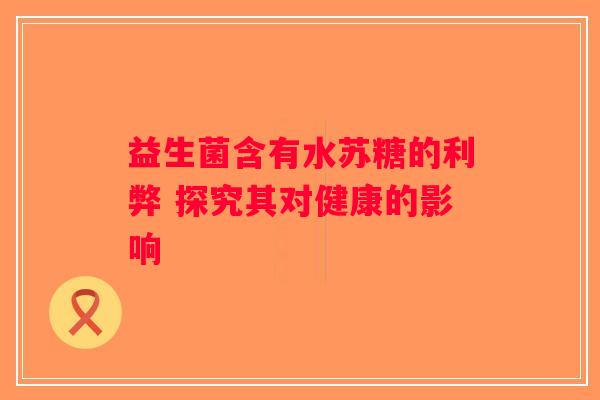 益生菌含有水苏糖的利弊 探究其对健康的影响
