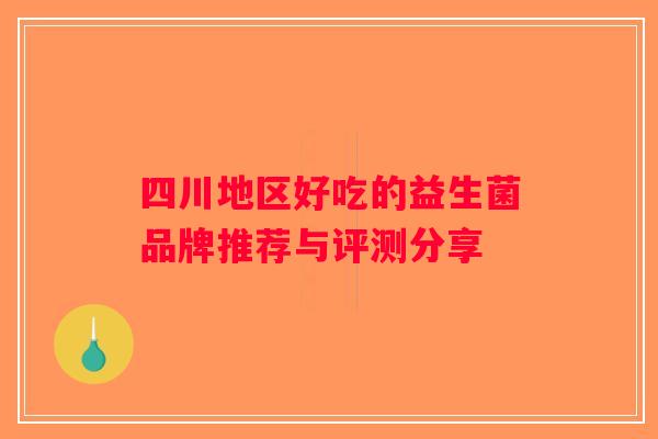 四川地区好吃的益生菌品牌推荐与评测分享 四川地区好吃的益生菌品牌推荐与评测分享