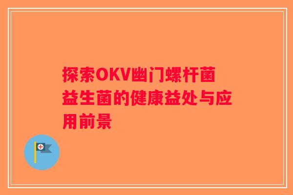 探索OKV幽门螺杆菌益生菌的健康益处与应用前景