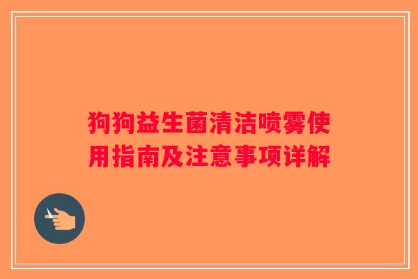 狗狗益生菌清洁喷雾使用指南及注意事项详解