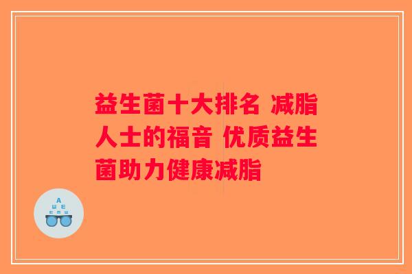 益生菌十大排名 减脂人士的福音 优质益生菌助力健康减脂 益生菌十大排名 减脂人士的福音 优质益生菌助力健康减脂