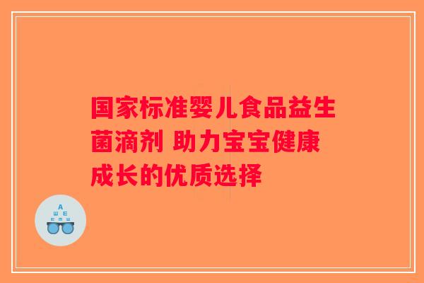 国家标准婴儿食品益生菌滴剂 助力宝宝健康成长的优质选择 国家标准婴儿食品益生菌滴剂 助力宝宝健康成长的优质选择