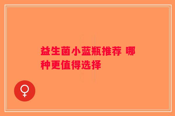 益生菌小蓝瓶推荐 哪种更值得选择