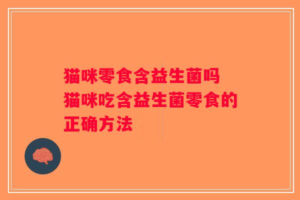 猫咪零食含益生菌吗 猫咪吃含益生菌零食的正确方法