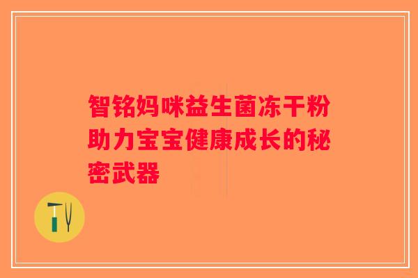 智铭妈咪益生菌冻干粉助力宝宝健康成长的秘密武器