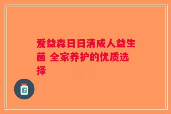 爱益森日日清成人益生菌 全家养护的优质选择