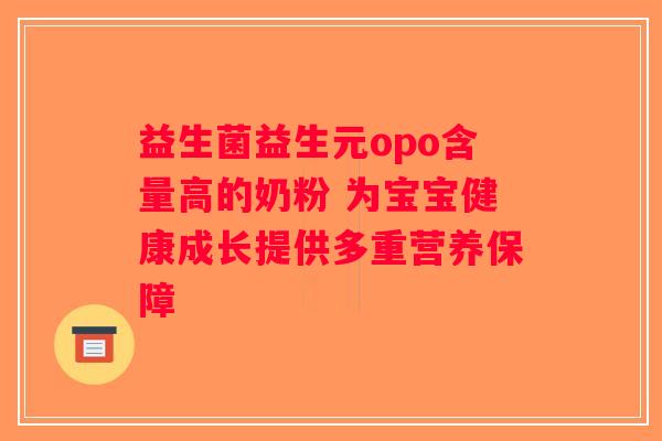益生菌益生元opo含量高的奶粉 为宝宝健康成长提供多重营养保障