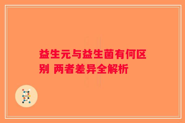 益生元与益生菌有何区别 两者差异全解析 益生元与益生菌有何区别 两者差异全解析