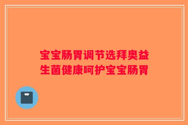 宝宝肠胃调节选拜奥益生菌健康呵护宝宝肠胃