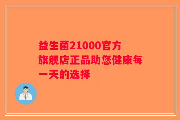 益生菌21000官方旗舰店正品助您健康每一天的选择