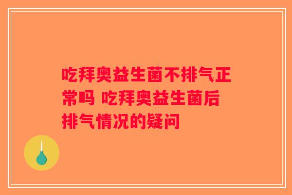 吃拜奥益生菌不排气正常吗 吃拜奥益生菌后排气情况的疑问 吃拜奥益生菌不排气正常吗 吃拜奥益生菌后排气情况的疑问