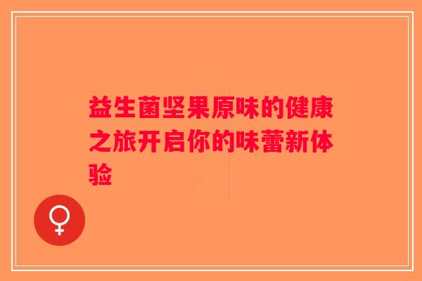 益生菌坚果原味的健康之旅开启你的味蕾新体验