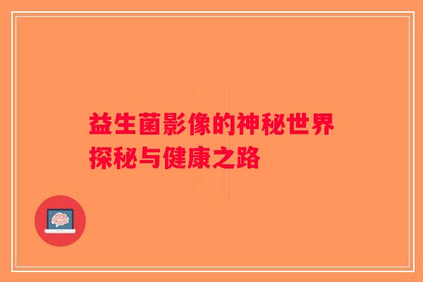 益生菌影像的神秘世界探秘与健康之路