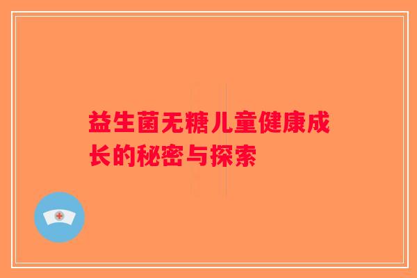 益生菌无糖儿童健康成长的秘密与探索
