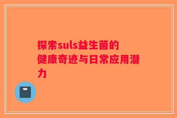 探索suls益生菌的健康奇迹与日常应用潜力 探索suls益生菌的健康奇迹与日常应用潜力