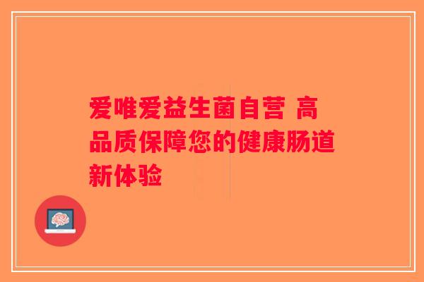 爱唯爱益生菌自营 高品质保障您的健康肠道新体验