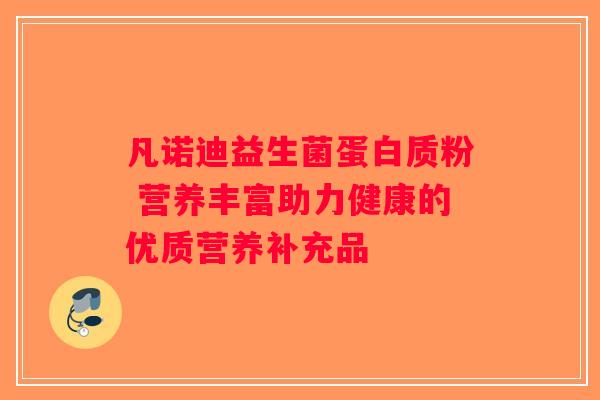 凡诺迪益生菌蛋白质粉 营养丰富助力健康的优质营养补充品