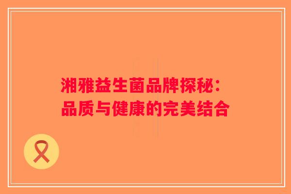 湘雅益生菌品牌探秘：品质与健康的完美结合