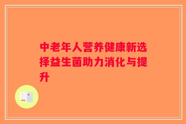 中老年人营养健康新选择益生菌助力消化与提升