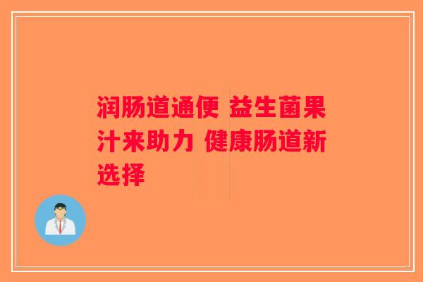 润肠道通便 益生菌果汁来助力 健康肠道新选择 润肠道通便 益生菌果汁来助力 健康肠道新选择